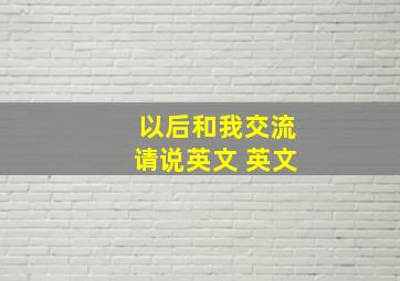 以后和我交流请说英文 英文